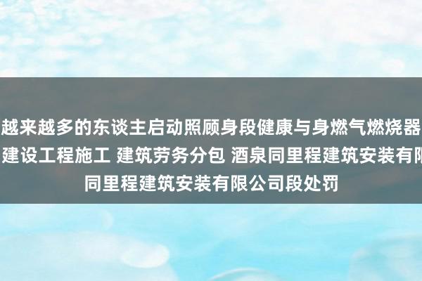 越来越多的东谈主启动照顾身段健康与身燃气燃烧器具安装 维修 建设工程施工 建筑劳务分包 酒泉同里程建筑安装有限公司段处罚